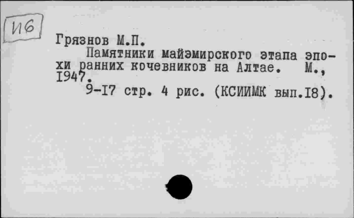 ﻿Грязнов М.П.
Памятники майэмирского этапа эпо-хи^анних кочевников на Алтае. М.э
9-17 стр. 4 рис. (КСИИМК вып.18).